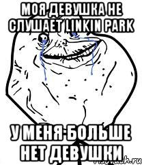 моя девушка не слушает linkin park у меня больше нет девушки, Мем Forever Alone