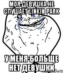 моя девушка не слушает linkin park у меня больще нет девушки, Мем Forever Alone