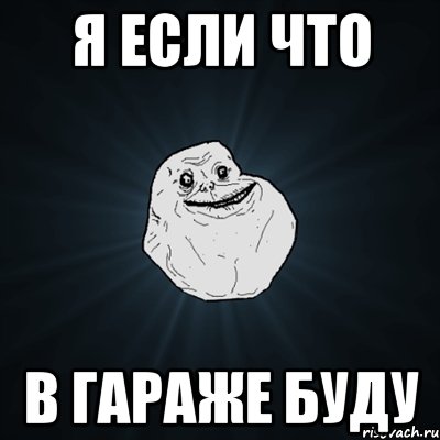 я если что в гараже буду, Мем Forever Alone