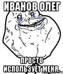 иванов олег просто использует меня., Мем Forever Alone