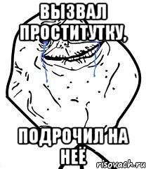 вызвал проститутку, подрочил на неё, Мем Forever Alone