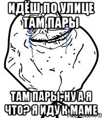 идёш по улице там пары там пары, ну а я что? я иду к маме, Мем Forever Alone