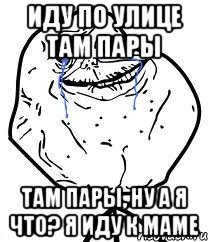 иду по улице там пары там пары, ну а я что? я иду к маме, Мем Forever Alone