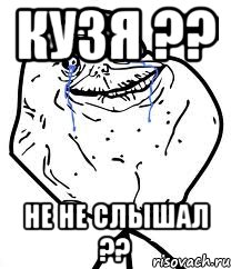 кузя ?? не не слышал ??, Мем Forever Alone