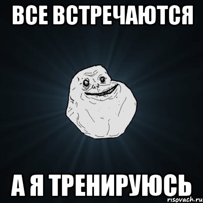 все встречаются а я тренируюсь, Мем Forever Alone