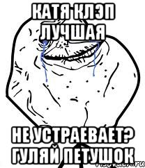 катя клэп лучшая не устраевает? гуляй петушок, Мем Forever Alone