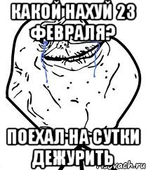 какой нахуй 23 февраля? поехал на сутки дежурить, Мем Forever Alone