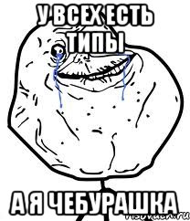 у всех есть типы а я чебурашка, Мем Forever Alone