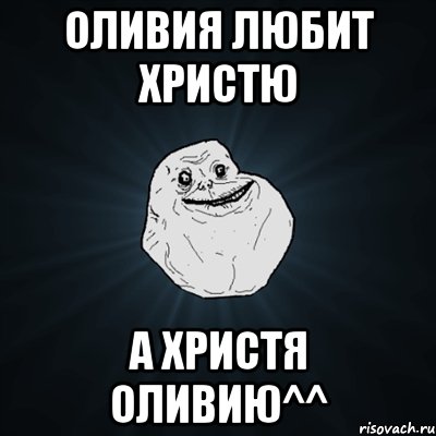 оливия любит христю а христя оливию^^, Мем Forever Alone