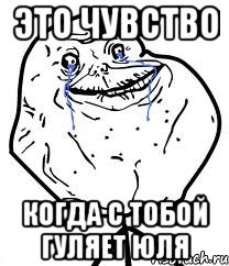это чувство когда с тобой гуляет юля, Мем Forever Alone