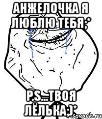 анжелочка я люблю тебя;* p.s...твоя лёлька;)*, Мем Forever Alone