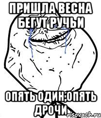 пришла весна бегут ручьи опять один,опять дрочи, Мем Forever Alone