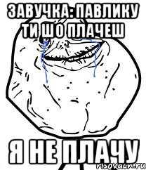 завучка: павлику ти шо плачеш я не плачу, Мем Forever Alone