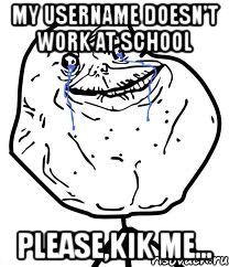 my username doesn't work at school please,kik me..., Мем Forever Alone