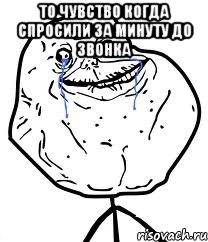 то чувство когда спросили за минуту до звонка , Мем Forever Alone