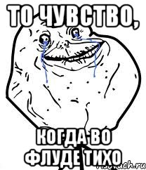 то чувство, когда во флуде тихо, Мем Forever Alone