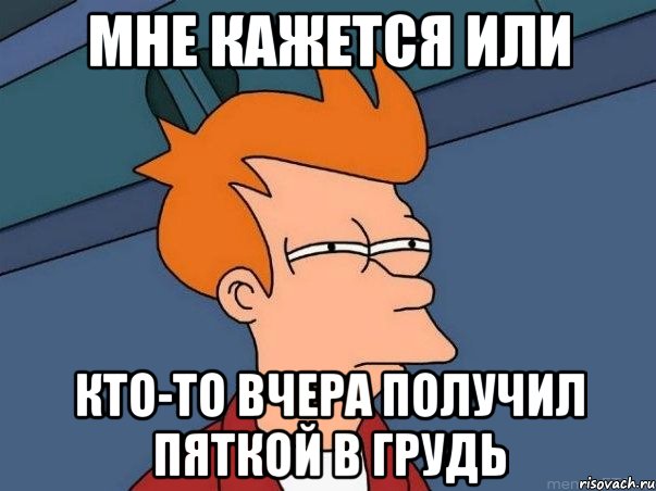 мне кажется или кто-то вчера получил пяткой в грудь, Мем  Фрай (мне кажется или)