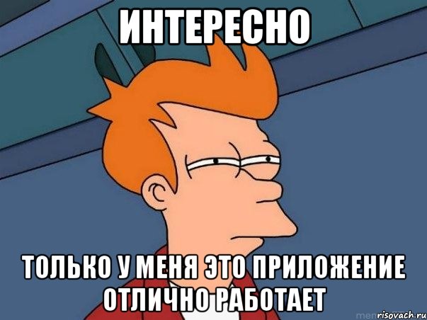 интересно только у меня это приложение отлично работает, Мем  Фрай (мне кажется или)