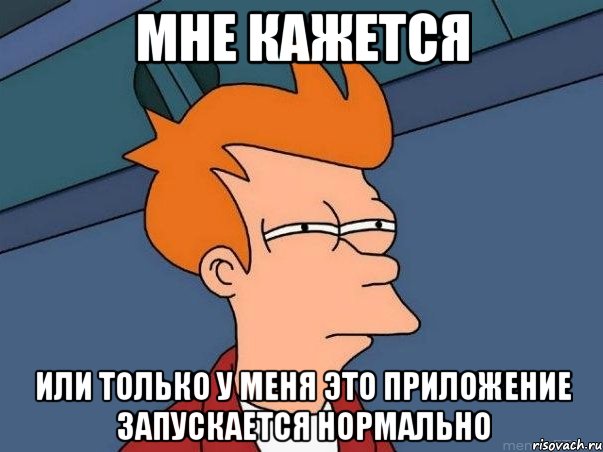 мне кажется или только у меня это приложение запускается нормально, Мем  Фрай (мне кажется или)