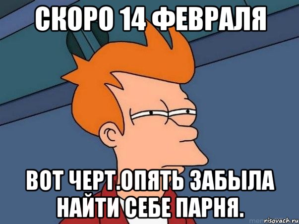 скоро 14 февраля вот черт.опять забыла найти себе парня., Мем  Фрай (мне кажется или)