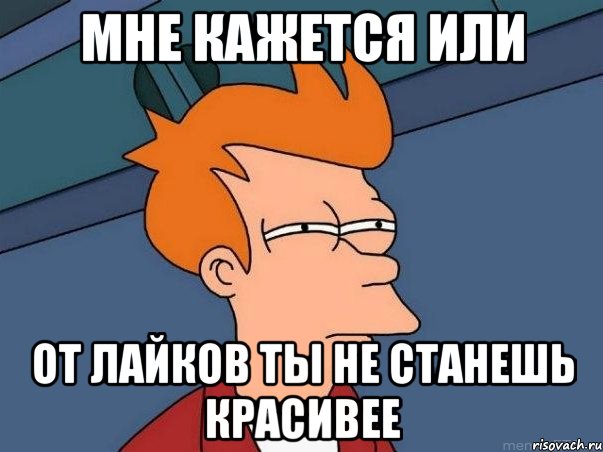 мне кажется или от лайков ты не станешь красивее, Мем  Фрай (мне кажется или)