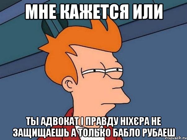 мне кажется или ты адвокат і правду ніхєра не защищаешь а только бабло рубаеш, Мем  Фрай (мне кажется или)