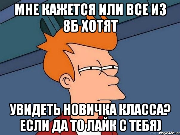 мне кажется или все из 8б хотят увидеть новичка класса? если да то лайк с тебя), Мем  Фрай (мне кажется или)