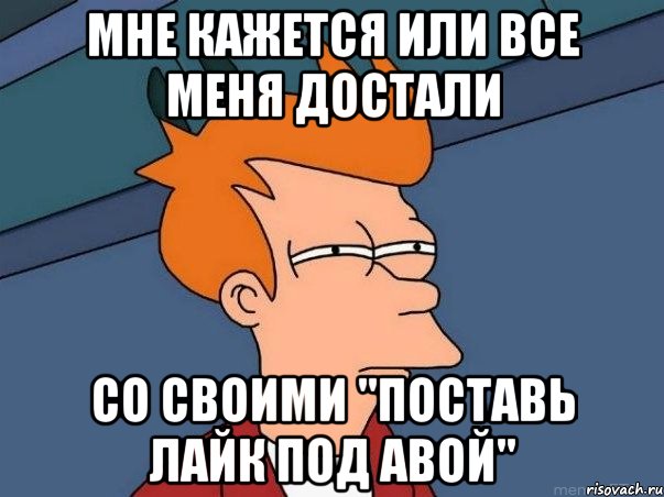 мне кажется или все меня достали со своими "поставь лайк под авой", Мем  Фрай (мне кажется или)