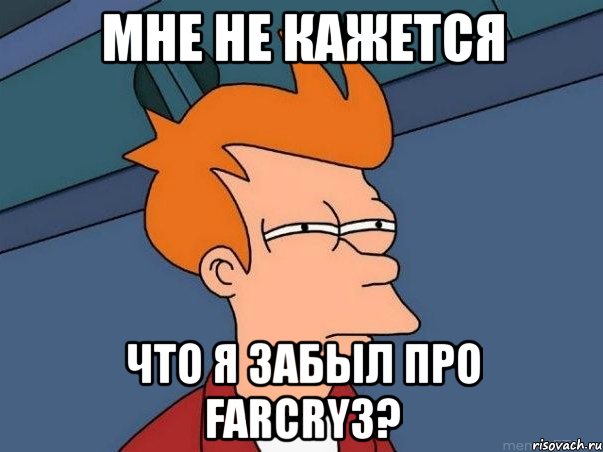 мне не кажется что я забыл про farcry3?, Мем  Фрай (мне кажется или)