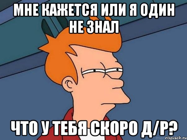 мне кажется или я один не знал что у тебя скоро д/р?, Мем  Фрай (мне кажется или)