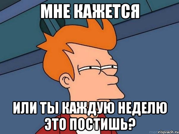 мне кажется или ты каждую неделю это постишь?, Мем  Фрай (мне кажется или)