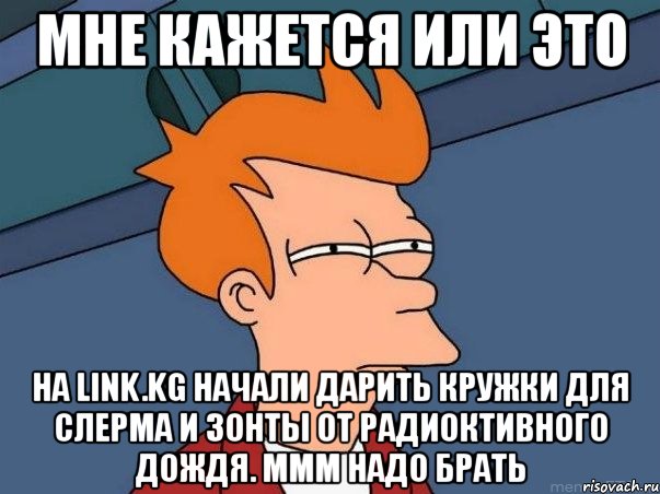 мне кажется или это на link.kg начали дарить кружки для слерма и зонты от радиоктивного дождя. ммм надо брать, Мем  Фрай (мне кажется или)