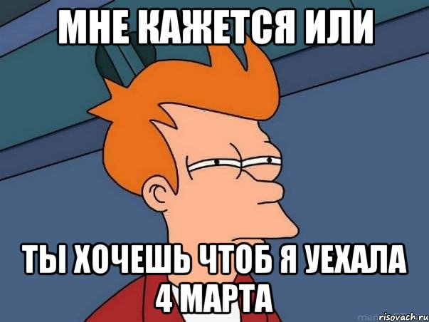 мне кажется или ты хочешь чтоб я уехала 4 марта, Мем  Фрай (мне кажется или)