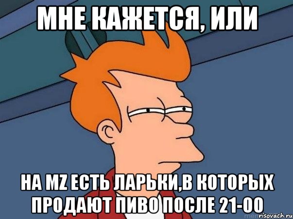 мне кажется, или на mz есть ларьки,в которых продают пиво после 21-00, Мем  Фрай (мне кажется или)