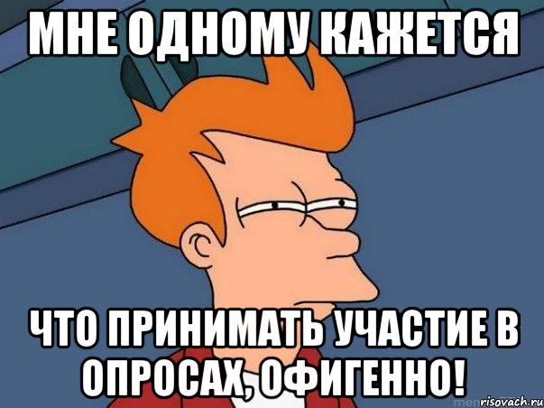 мне одному кажется что принимать участие в опросах, офигенно!, Мем  Фрай (мне кажется или)