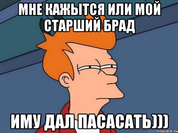 мне кажытся или мой старший брад иму дал пасасать))), Мем  Фрай (мне кажется или)