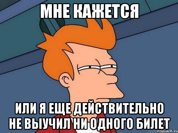 мне кажется или я еще действительно не выучил ни одного билет, Мем  Фрай (мне кажется или)