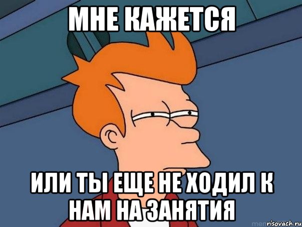 мне кажется или ты еще не ходил к нам на занятия, Мем  Фрай (мне кажется или)