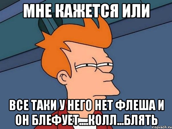 мне кажется или все таки у него нет флеша и он блефует....колл...блять, Мем  Фрай (мне кажется или)