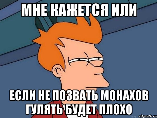 мне кажется или если не позвать монахов гулять будет плохо, Мем  Фрай (мне кажется или)