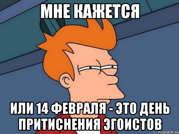 мне кажется или 14 февраля - это день притиснения эгоистов, Мем  Фрай (мне кажется или)