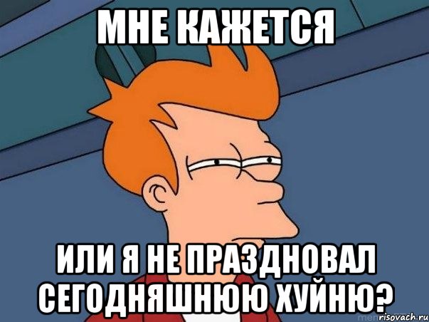 мне кажется или я не праздновал сегодняшнюю хуйню?, Мем  Фрай (мне кажется или)