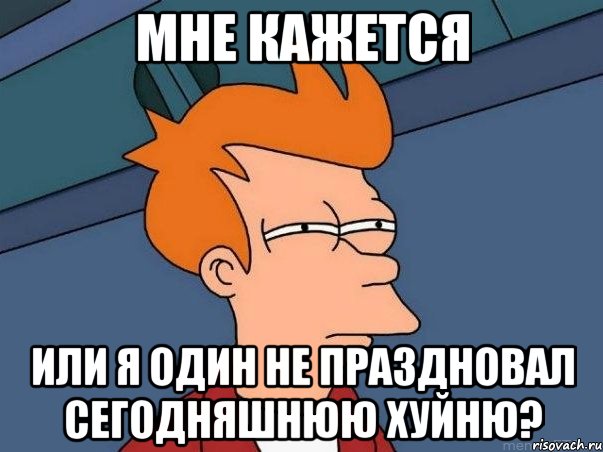 мне кажется или я один не праздновал сегодняшнюю хуйню?, Мем  Фрай (мне кажется или)