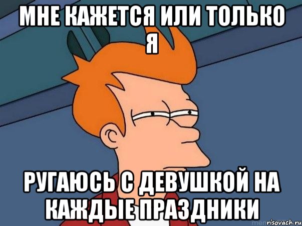 мне кажется или только я ругаюсь с девушкой на каждые праздники, Мем  Фрай (мне кажется или)