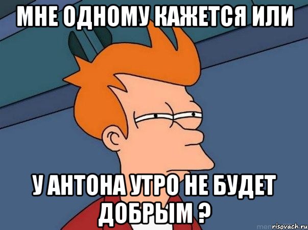 мне одному кажется или у антона утро не будет добрым ?, Мем  Фрай (мне кажется или)