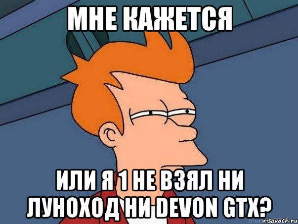 мне кажется или я 1 не взял ни луноход ни devon gtx?, Мем  Фрай (мне кажется или)