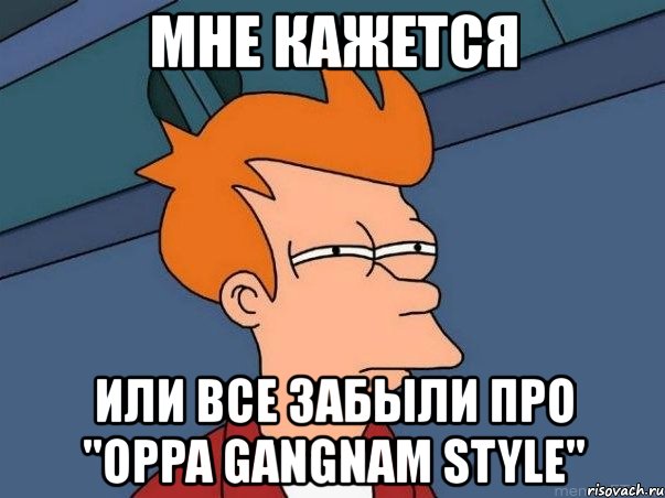 мне кажется или все забыли про "oppa gangnam style", Мем  Фрай (мне кажется или)