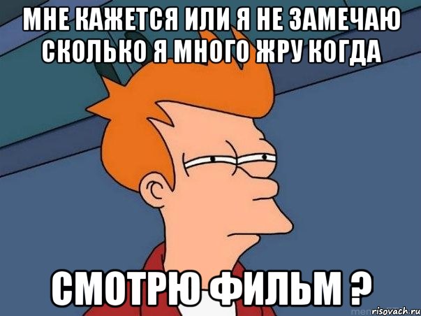 мне кажется или я не замечаю сколько я много жру когда смотрю фильм ?, Мем  Фрай (мне кажется или)