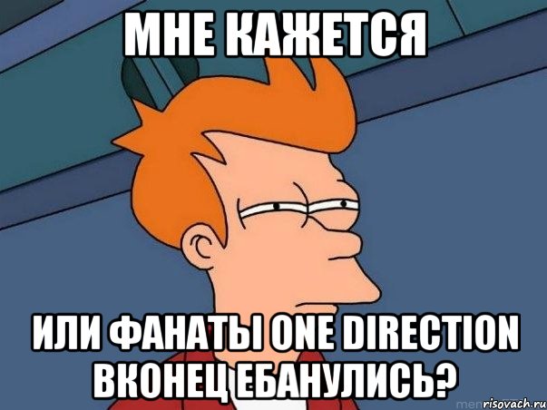 мне кажется или фанаты one direction вконец ебанулись?, Мем  Фрай (мне кажется или)