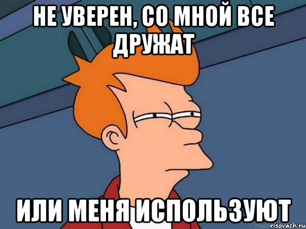 не уверен, со мной все дружат или меня используют, Мем  Фрай (мне кажется или)